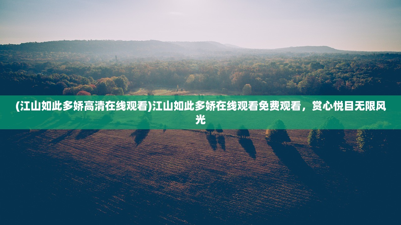 (江山如此多娇高清在线观看)江山如此多娇在线观看免费观看，赏心悦目无限风光