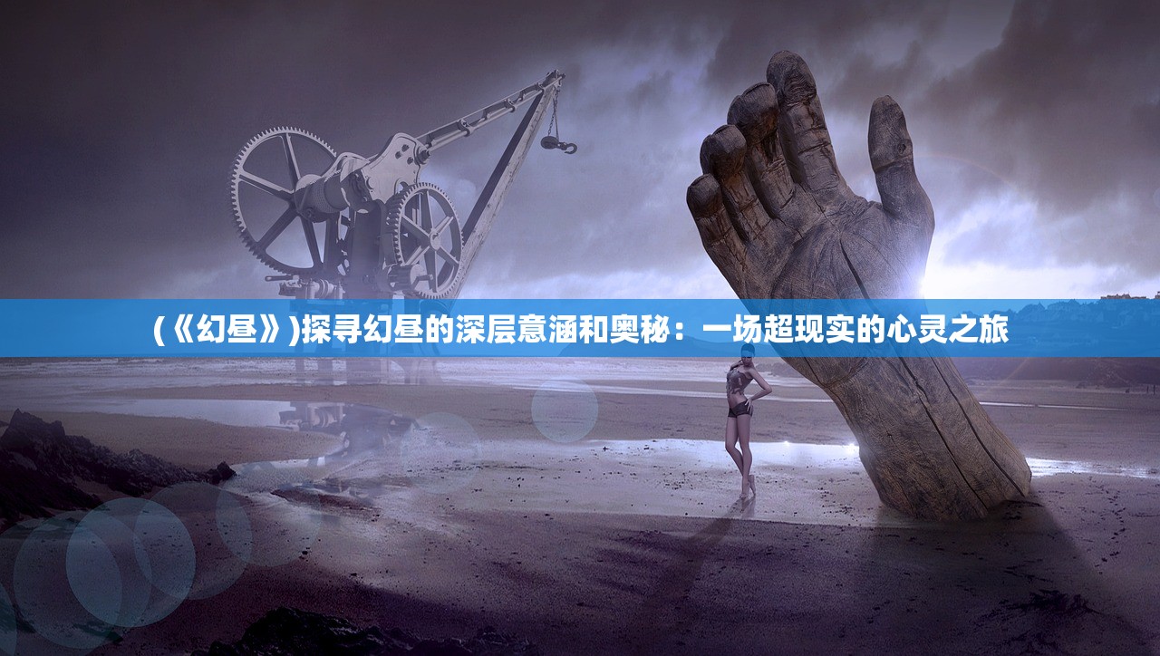 (《幻昼》)探寻幻昼的深层意涵和奥秘：一场超现实的心灵之旅