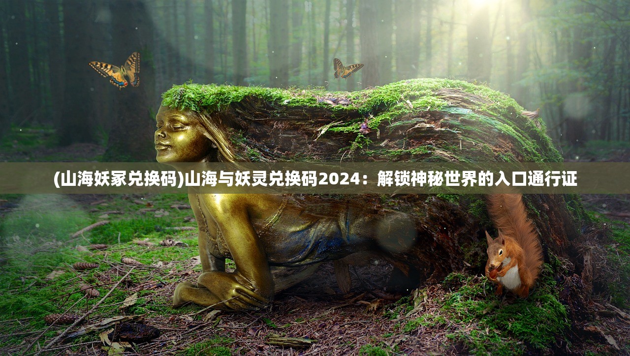 (山海妖冢兑换码)山海与妖灵兑换码2024：解锁神秘世界的入口通行证