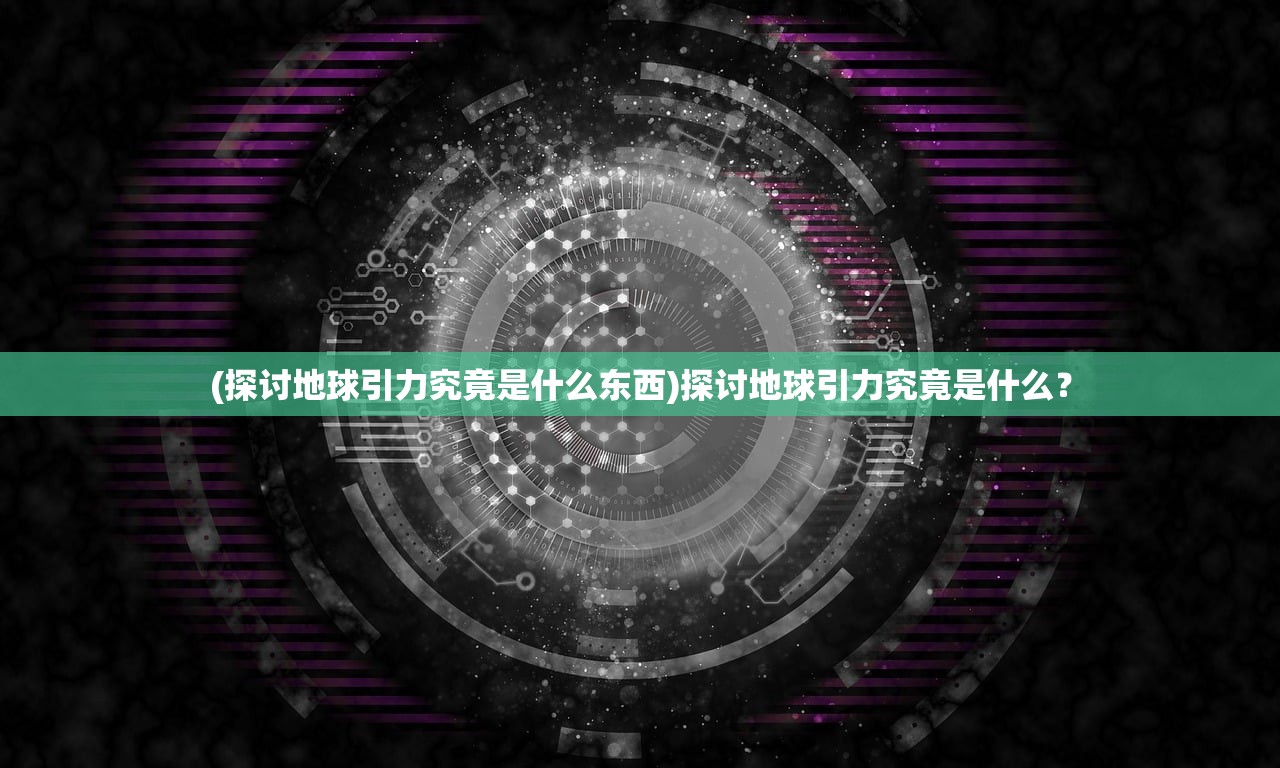 (探讨地球引力究竟是什么东西)探讨地球引力究竟是什么？