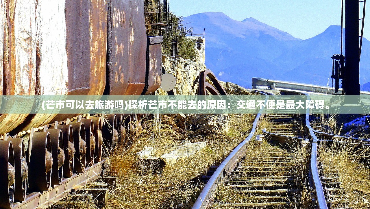 (芒市可以去旅游吗)探析芒市不能去的原因：交通不便是最大障碍。