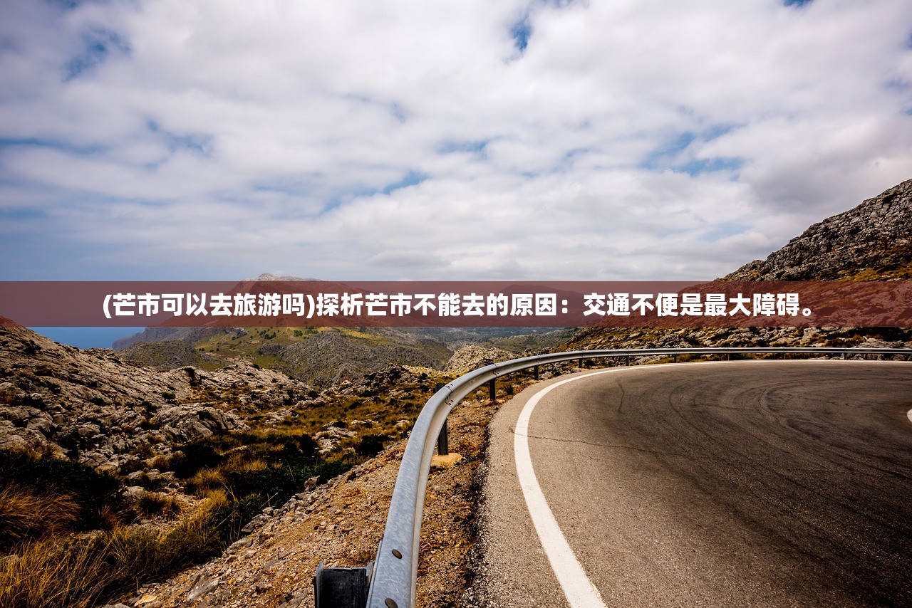 (芒市可以去旅游吗)探析芒市不能去的原因：交通不便是最大障碍。