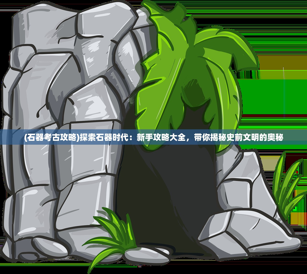 (石器考古攻略)探索石器时代：新手攻略大全，带你揭秘史前文明的奥秘
