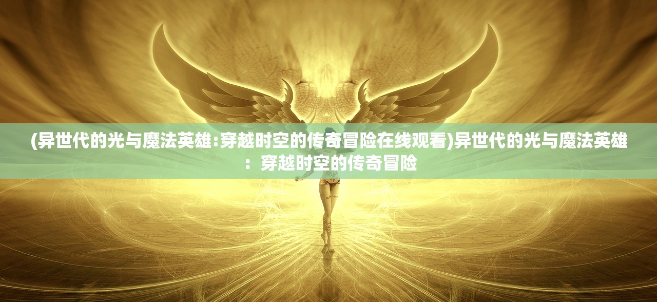 (异世代的光与魔法英雄:穿越时空的传奇冒险在线观看)异世代的光与魔法英雄：穿越时空的传奇冒险
