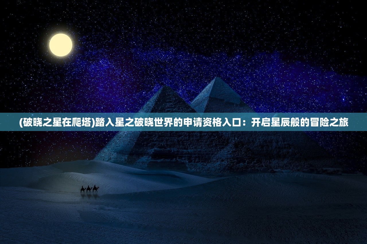 (破晓之星在爬塔)踏入星之破晓世界的申请资格入口：开启星辰般的冒险之旅