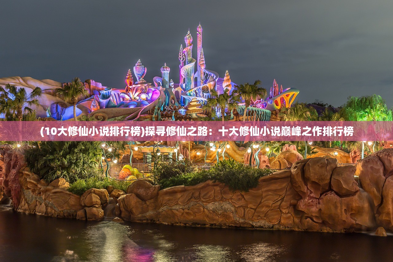 (10大修仙小说排行榜)探寻修仙之路：十大修仙小说巅峰之作排行榜