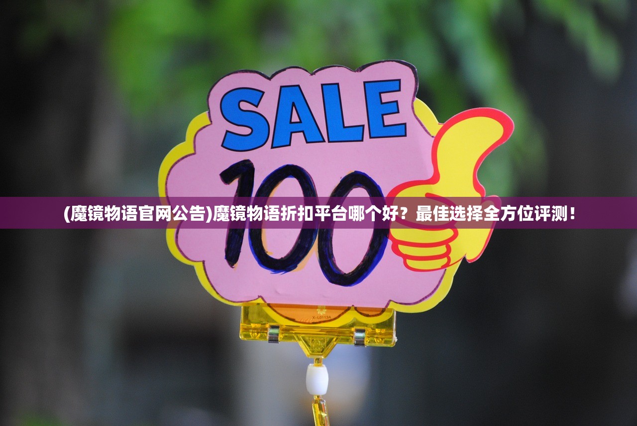 (魔镜物语官网公告)魔镜物语折扣平台哪个好？最佳选择全方位评测！