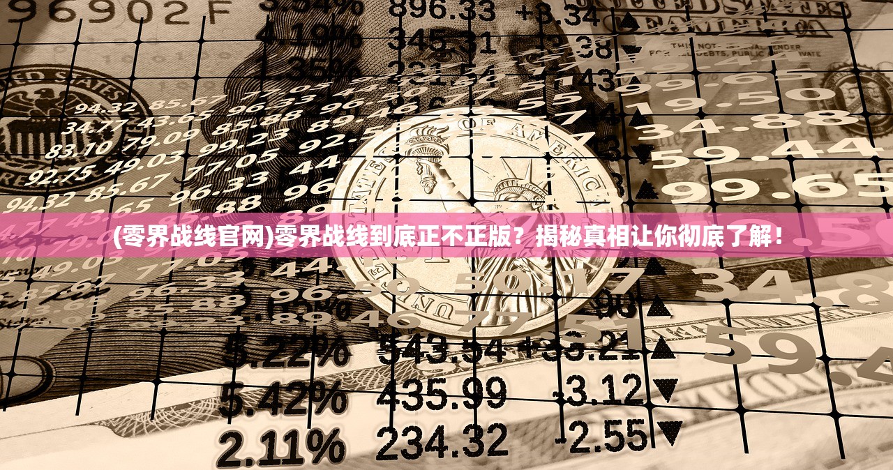 (零界战线官网)零界战线到底正不正版？揭秘真相让你彻底了解！