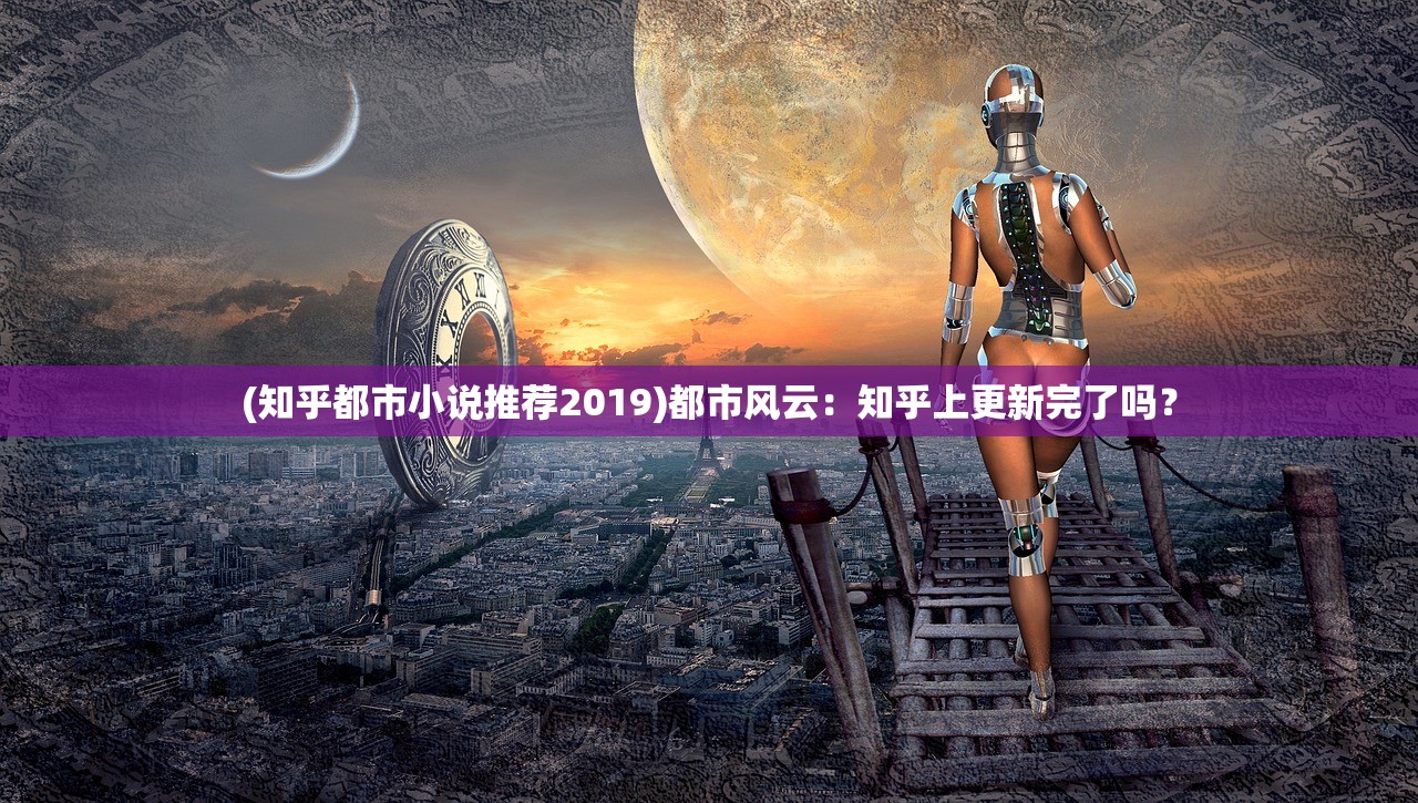 (知乎都市小说推荐2019)都市风云：知乎上更新完了吗？