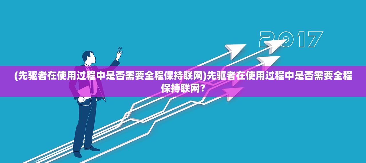 (先驱者在使用过程中是否需要全程保持联网)先驱者在使用过程中是否需要全程保持联网？