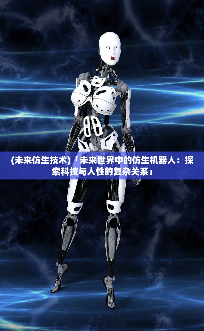 (未来仿生技术)「未来世界中的仿生机器人：探索科技与人性的复杂关系」