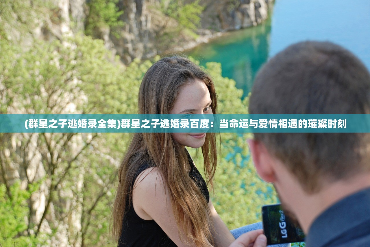 (群星之子逃婚录全集)群星之子逃婚录百度：当命运与爱情相遇的璀璨时刻