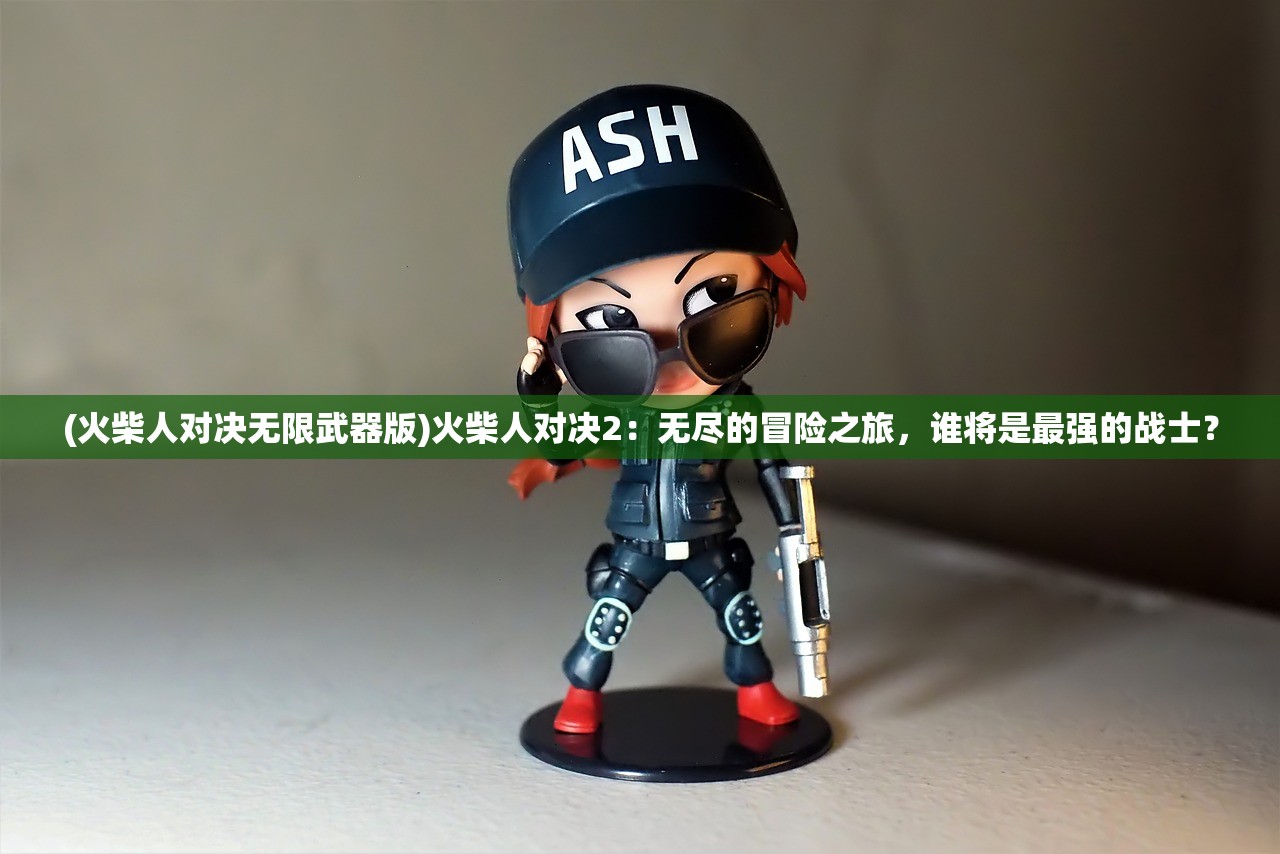 (火柴人对决无限武器版)火柴人对决2：无尽的冒险之旅，谁将是最强的战士？