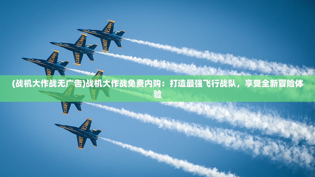 (战机大作战无广告)战机大作战免费内购：打造最强飞行战队，享受全新冒险体验