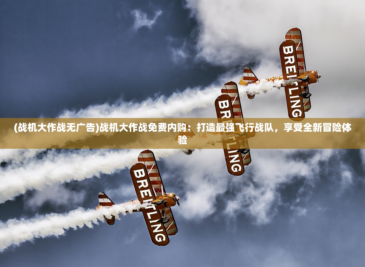 (战机大作战无广告)战机大作战免费内购：打造最强飞行战队，享受全新冒险体验