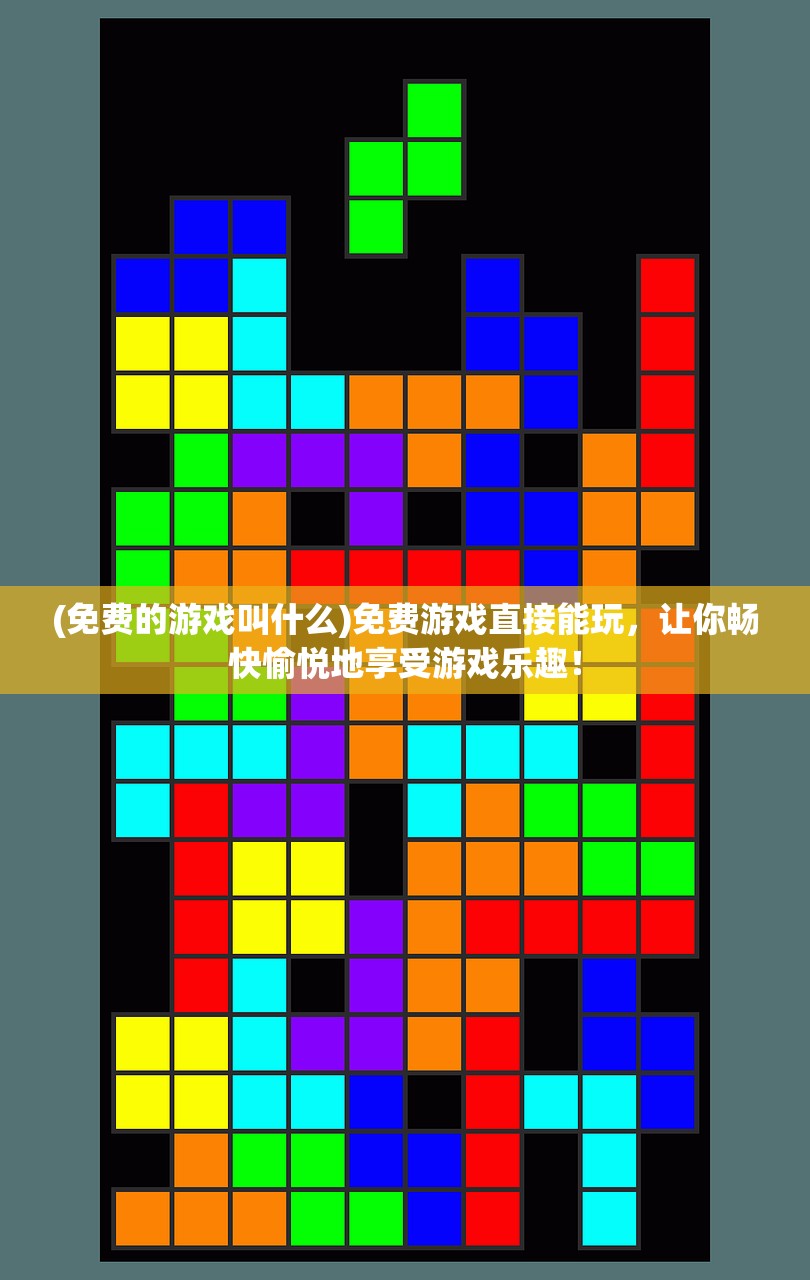 (免费的游戏叫什么)免费游戏直接能玩，让你畅快愉悦地享受游戏乐趣！