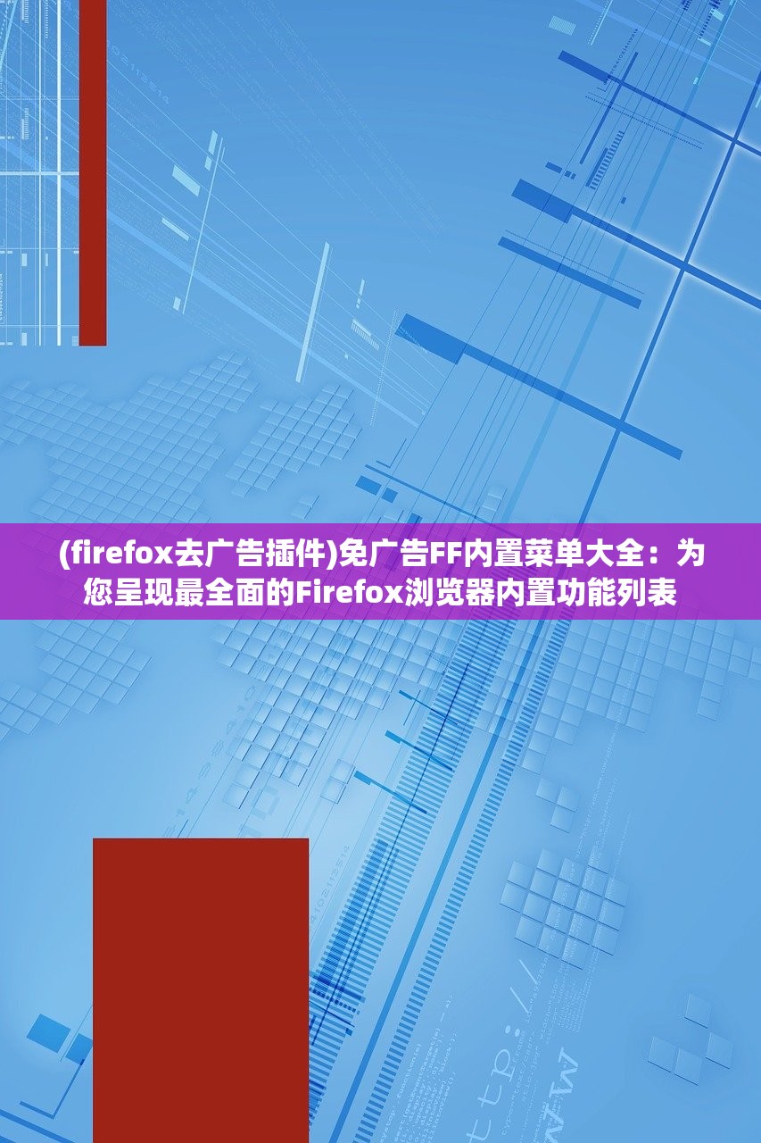 (firefox去广告插件)免广告FF内置菜单大全：为您呈现最全面的Firefox浏览器内置功能列表