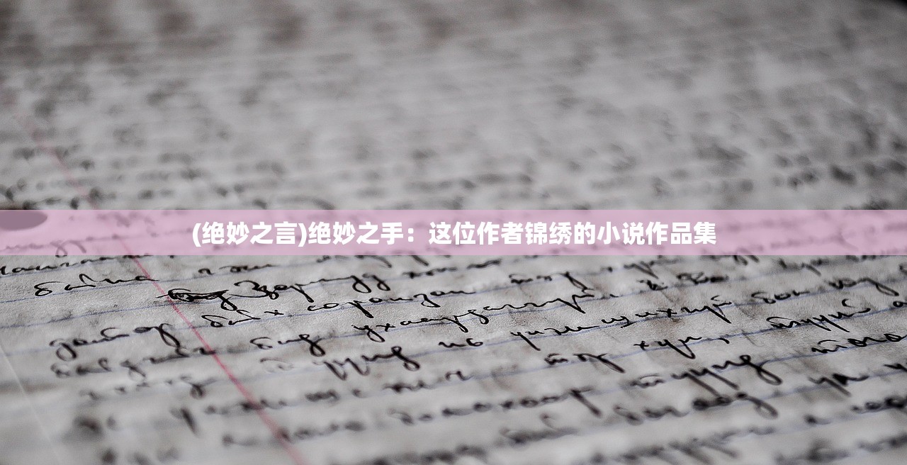 (绝妙之言)绝妙之手：这位作者锦绣的小说作品集