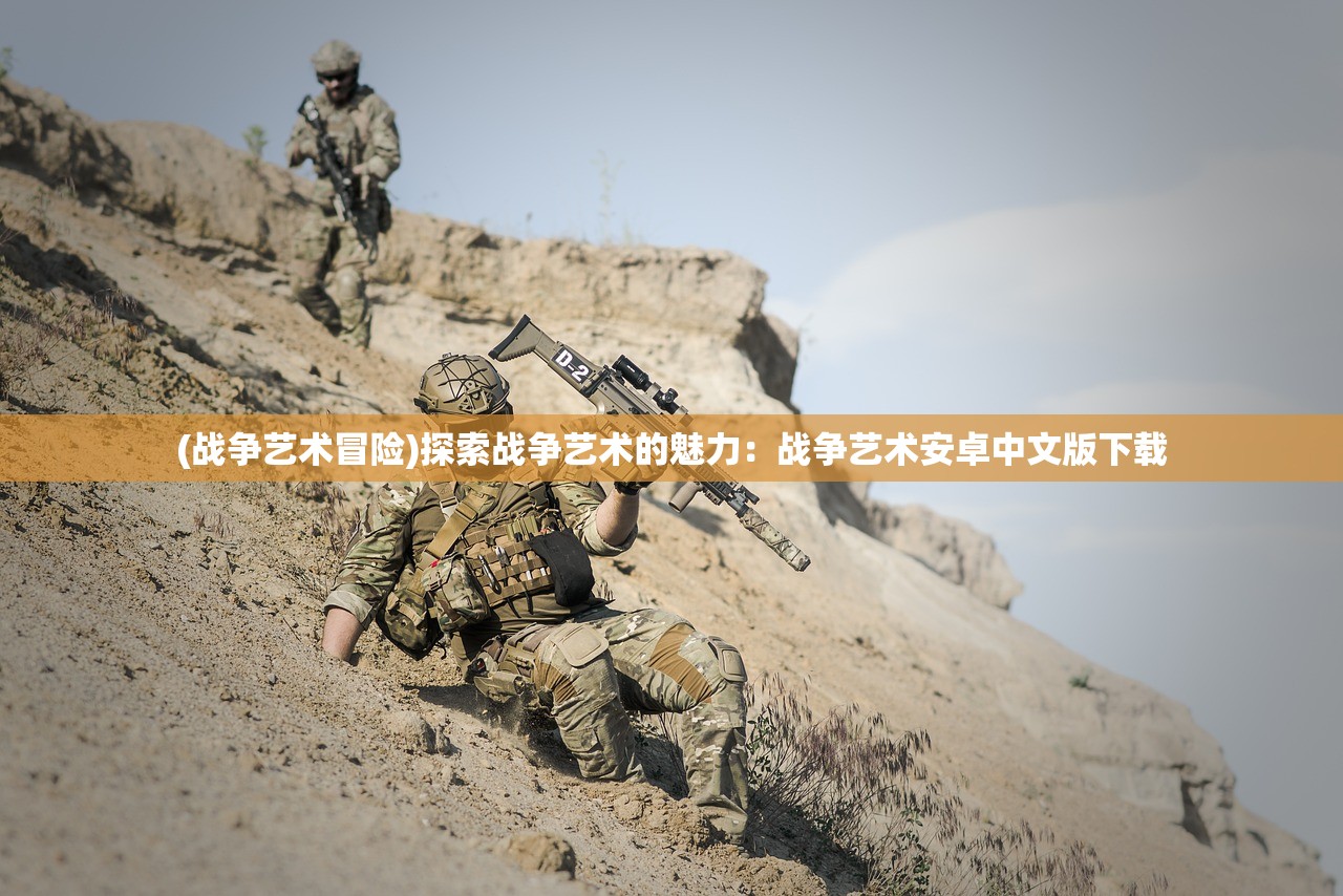 (战争艺术冒险)探索战争艺术的魅力：战争艺术安卓中文版下载