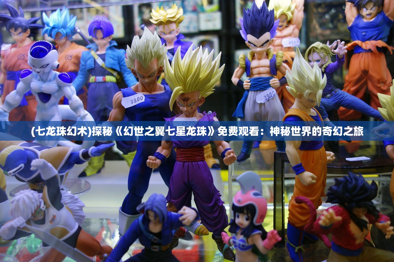 (七龙珠幻术)探秘《幻世之翼七星龙珠》免费观看：神秘世界的奇幻之旅