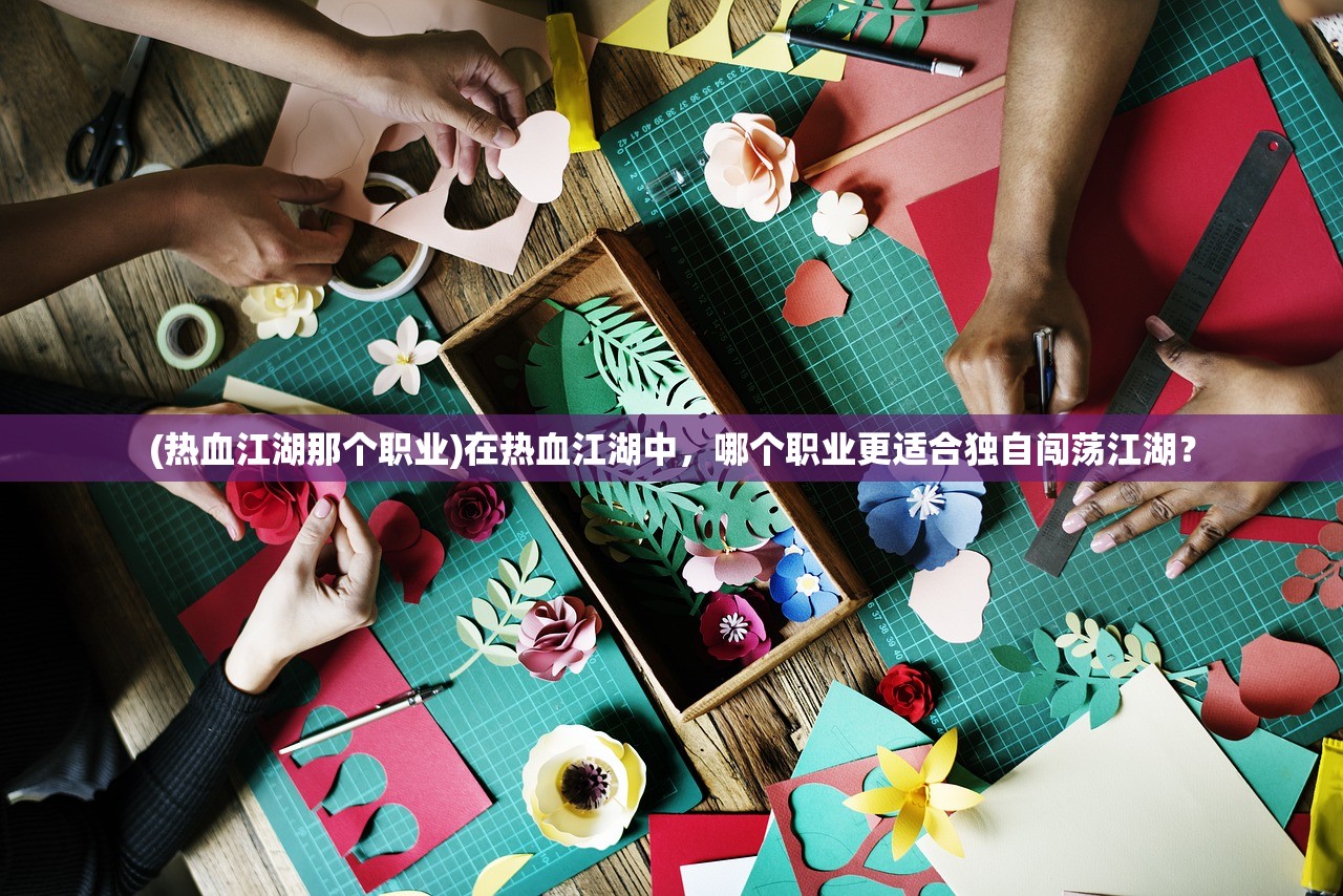 (热血江湖那个职业)在热血江湖中，哪个职业更适合独自闯荡江湖？