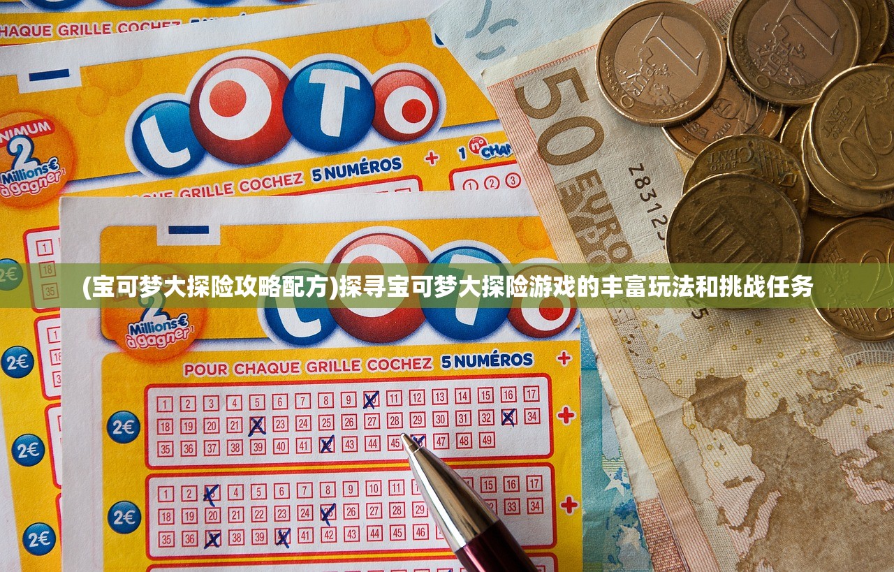 (宝可梦大探险攻略配方)探寻宝可梦大探险游戏的丰富玩法和挑战任务