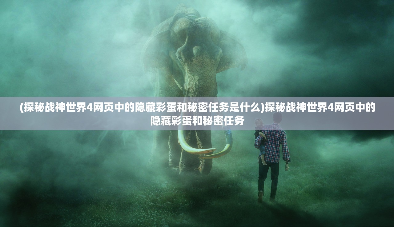 (探秘战神世界4网页中的隐藏彩蛋和秘密任务是什么)探秘战神世界4网页中的隐藏彩蛋和秘密任务