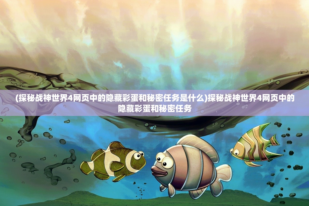 (探秘战神世界4网页中的隐藏彩蛋和秘密任务是什么)探秘战神世界4网页中的隐藏彩蛋和秘密任务