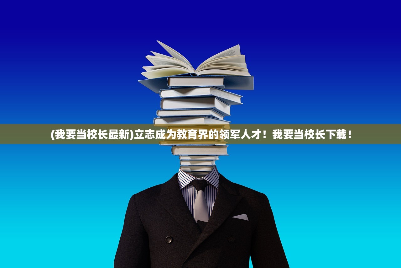(我要当校长最新)立志成为教育界的领军人才！我要当校长下载！