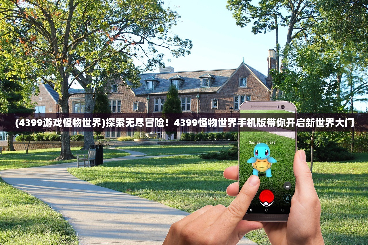 (4399游戏怪物世界)探索无尽冒险！4399怪物世界手机版带你开启新世界大门