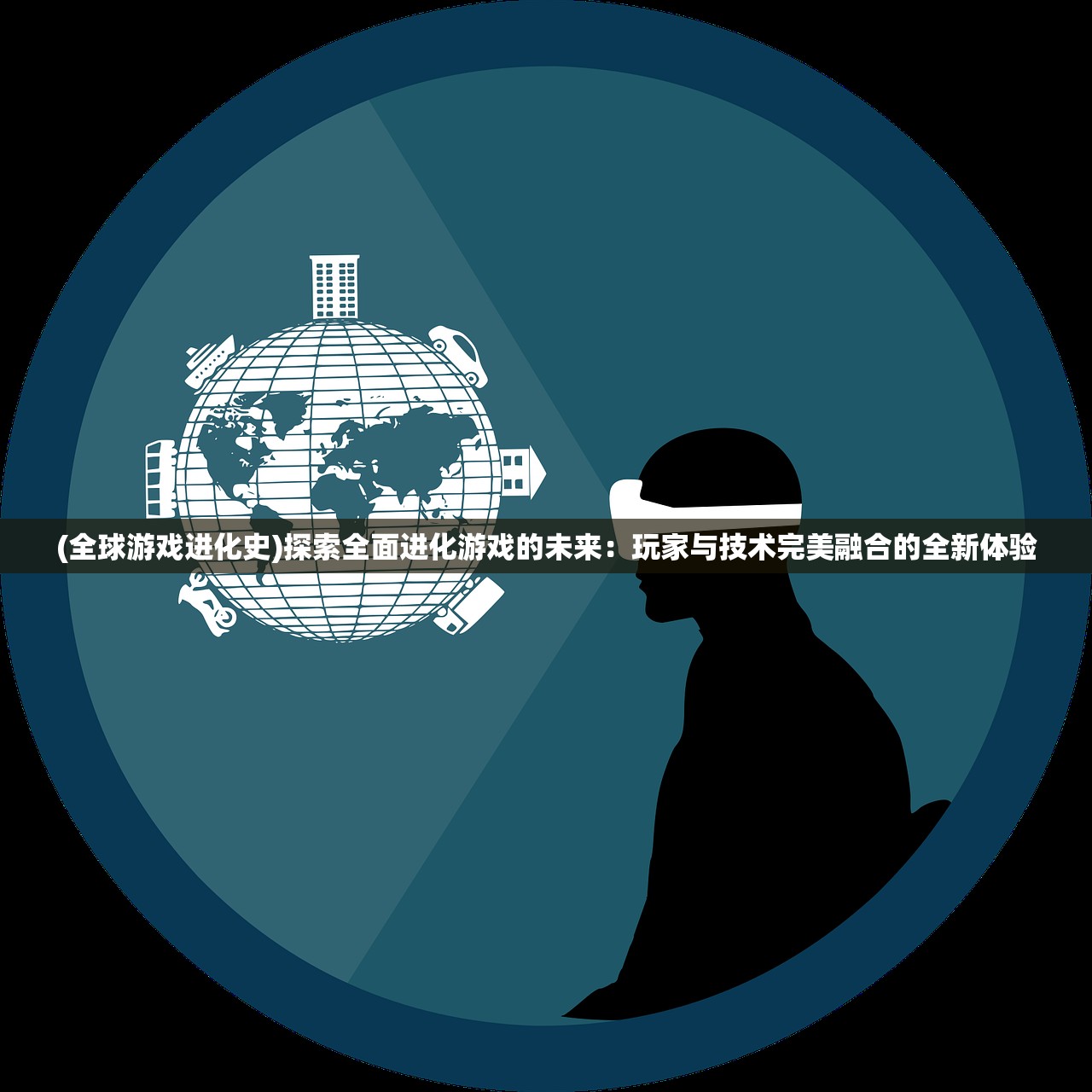 (全球游戏进化史)探索全面进化游戏的未来：玩家与技术完美融合的全新体验