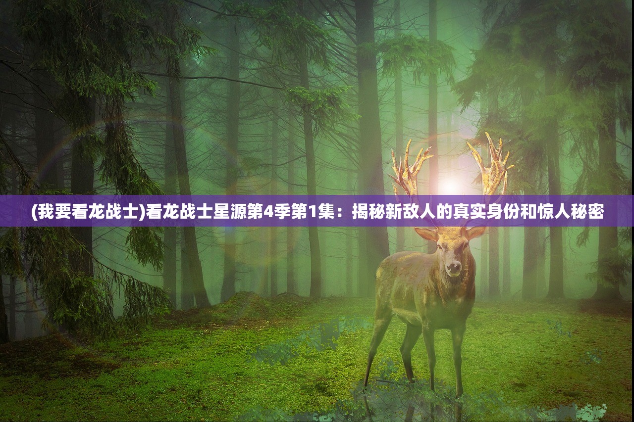 (我要看龙战士)看龙战士星源第4季第1集：揭秘新敌人的真实身份和惊人秘密