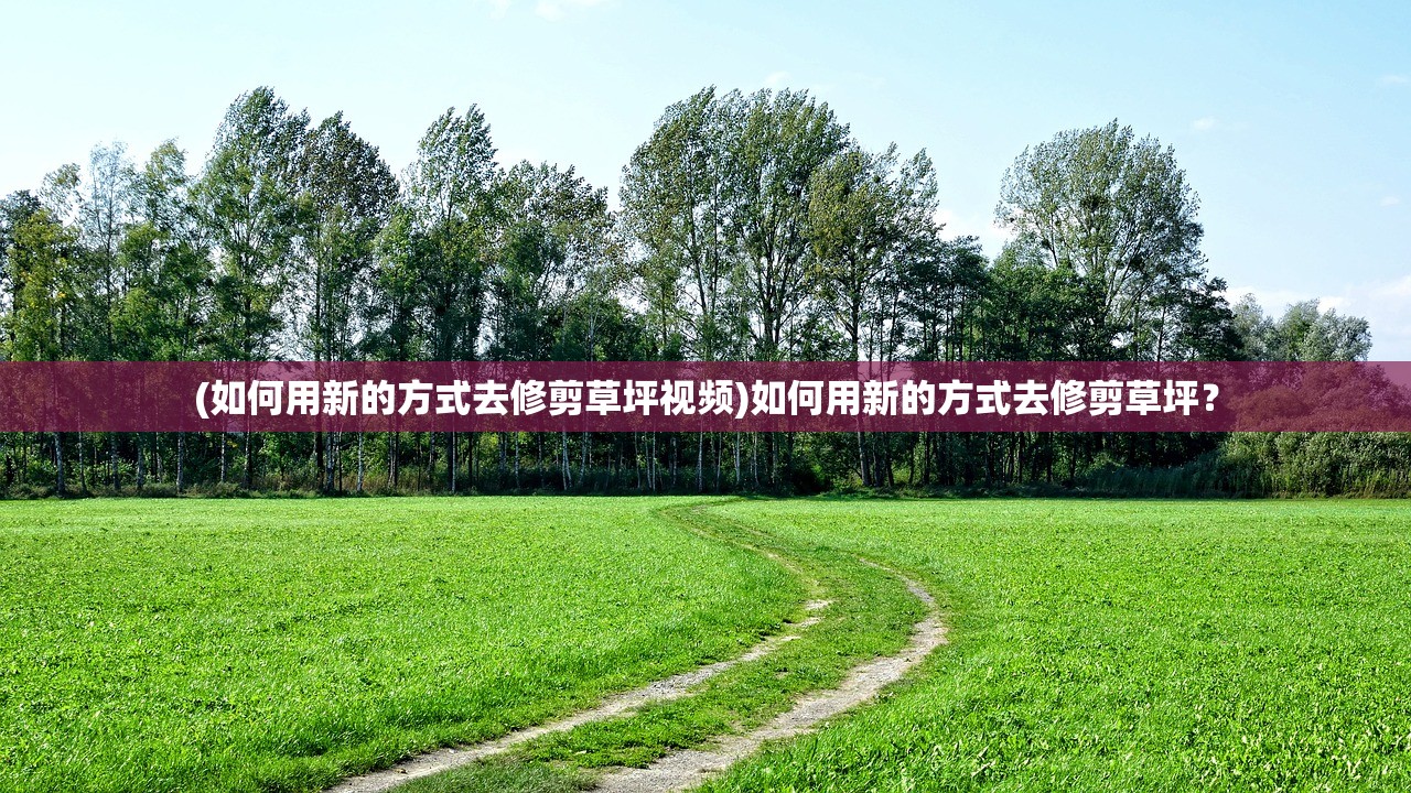 (如何用新的方式去修剪草坪视频)如何用新的方式去修剪草坪？