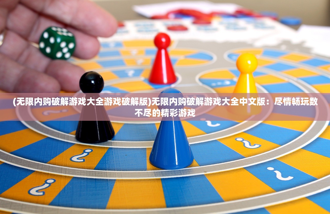 (无限内购破解游戏大全游戏破解版)无限内购破解游戏大全中文版：尽情畅玩数不尽的精彩游戏