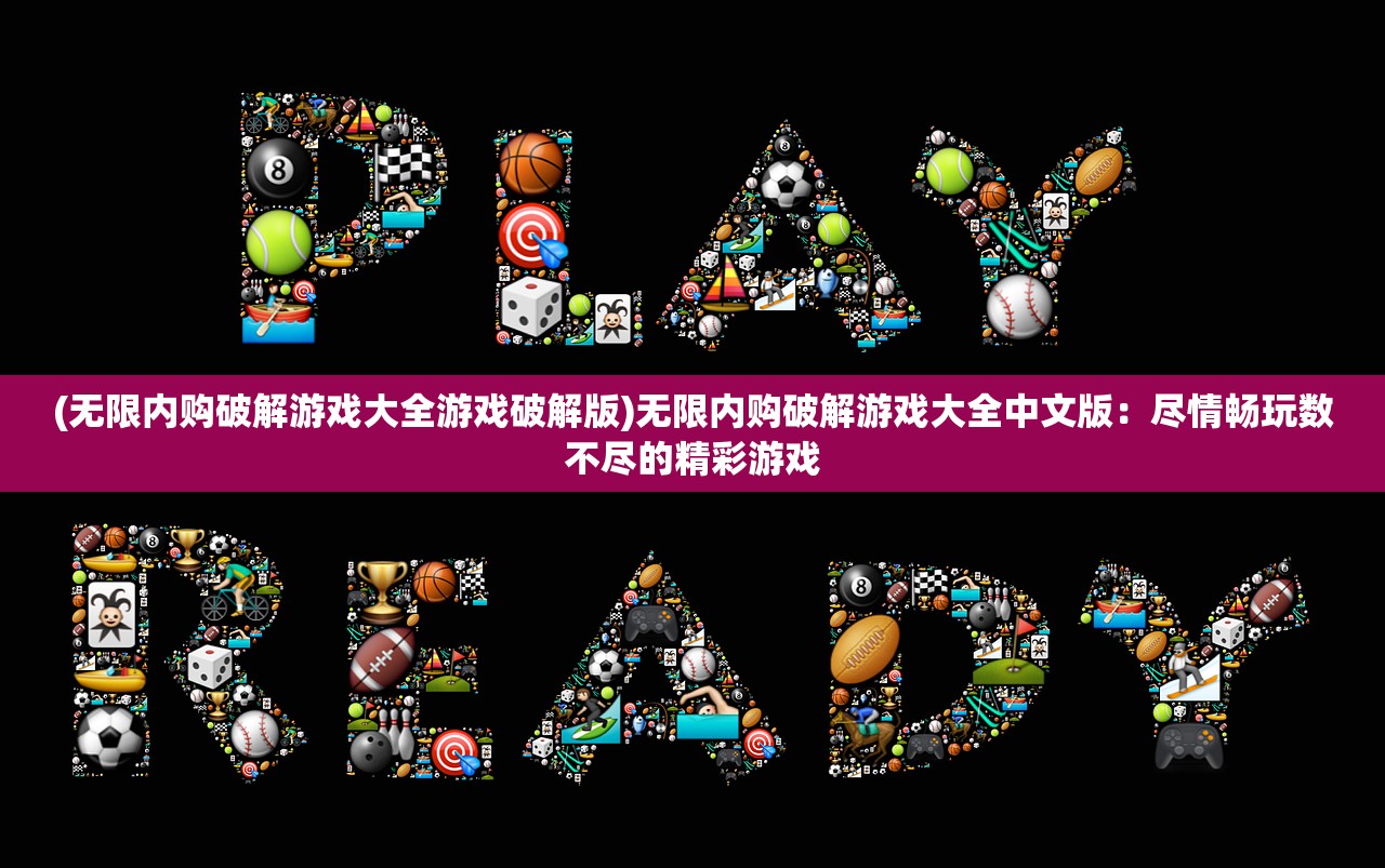 (无限内购破解游戏大全游戏破解版)无限内购破解游戏大全中文版：尽情畅玩数不尽的精彩游戏