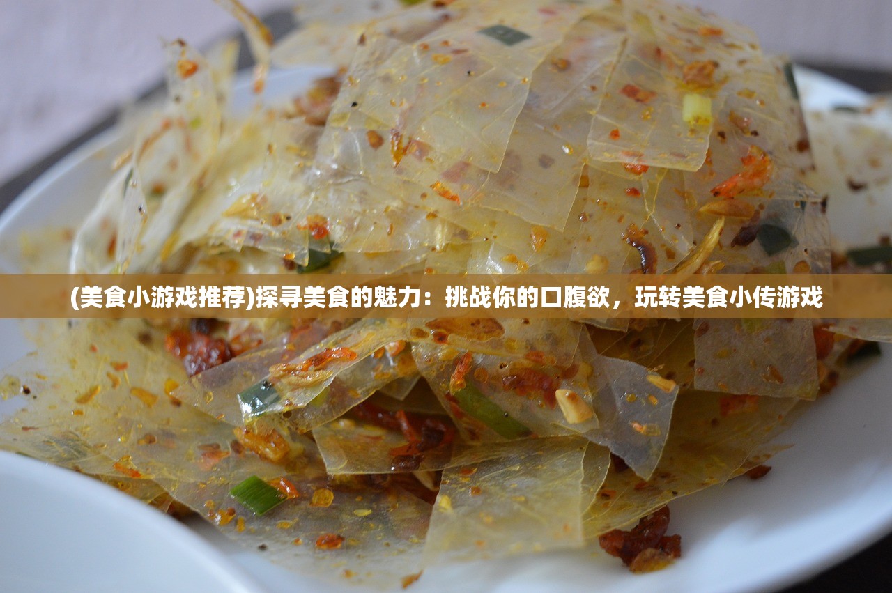 (美食小游戏推荐)探寻美食的魅力：挑战你的口腹欲，玩转美食小传游戏