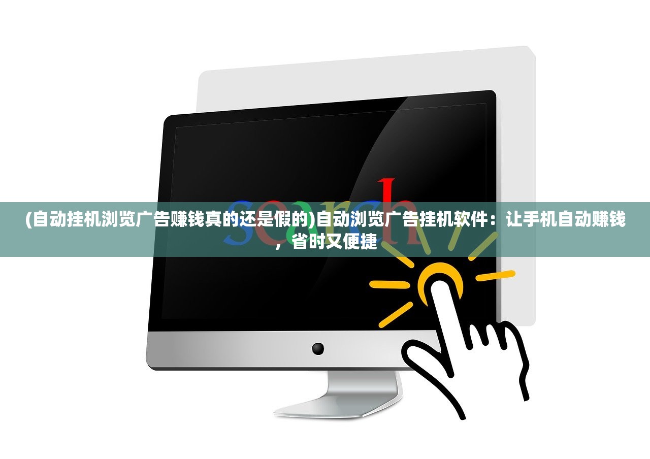 (自动挂机浏览广告赚钱真的还是假的)自动浏览广告挂机软件：让手机自动赚钱，省时又便捷