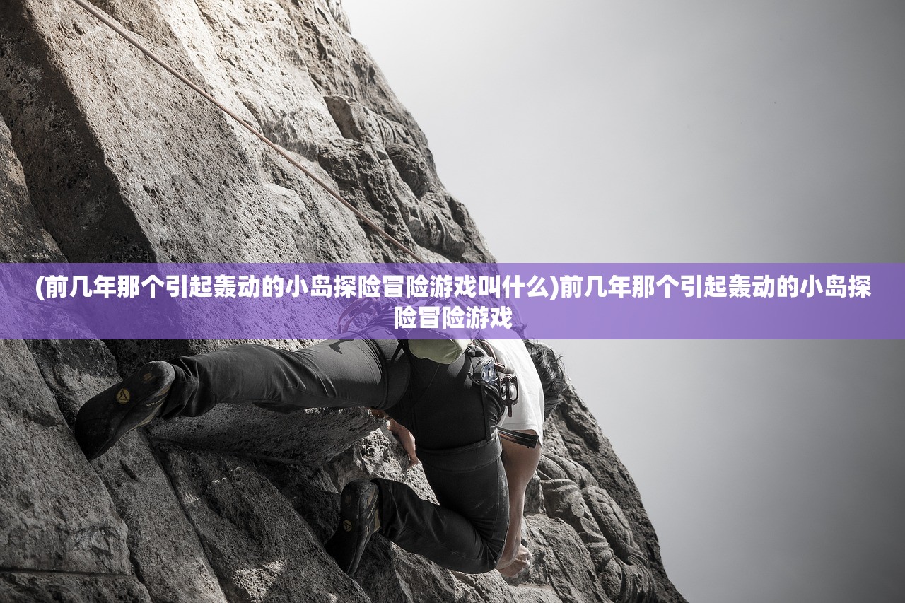 (前几年那个引起轰动的小岛探险冒险游戏叫什么)前几年那个引起轰动的小岛探险冒险游戏