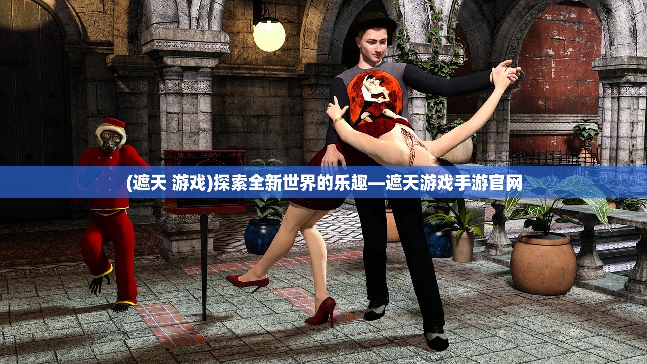(遮天 游戏)探索全新世界的乐趣—遮天游戏手游官网