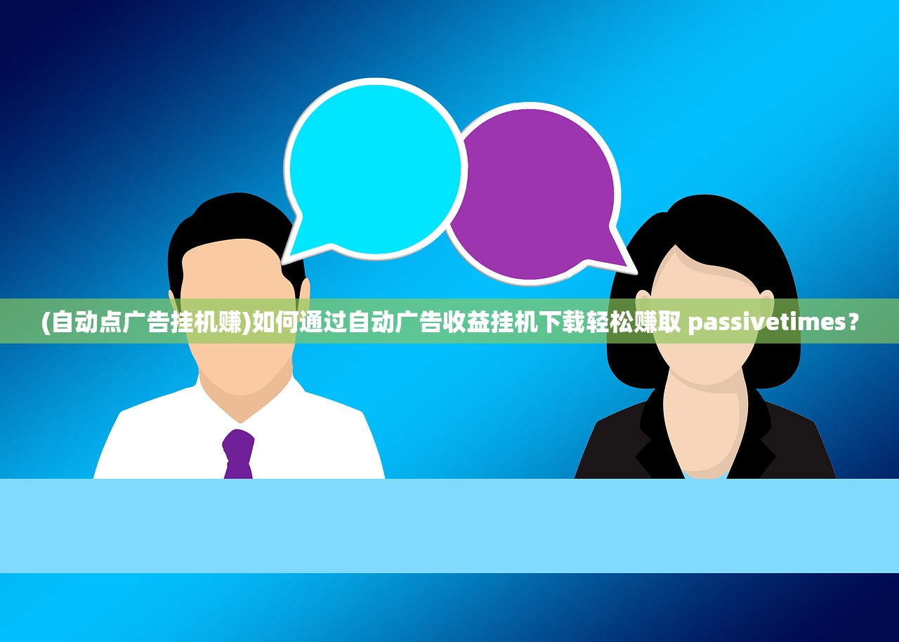 (自动点广告挂机赚)如何通过自动广告收益挂机下载轻松赚取 passivetimes？