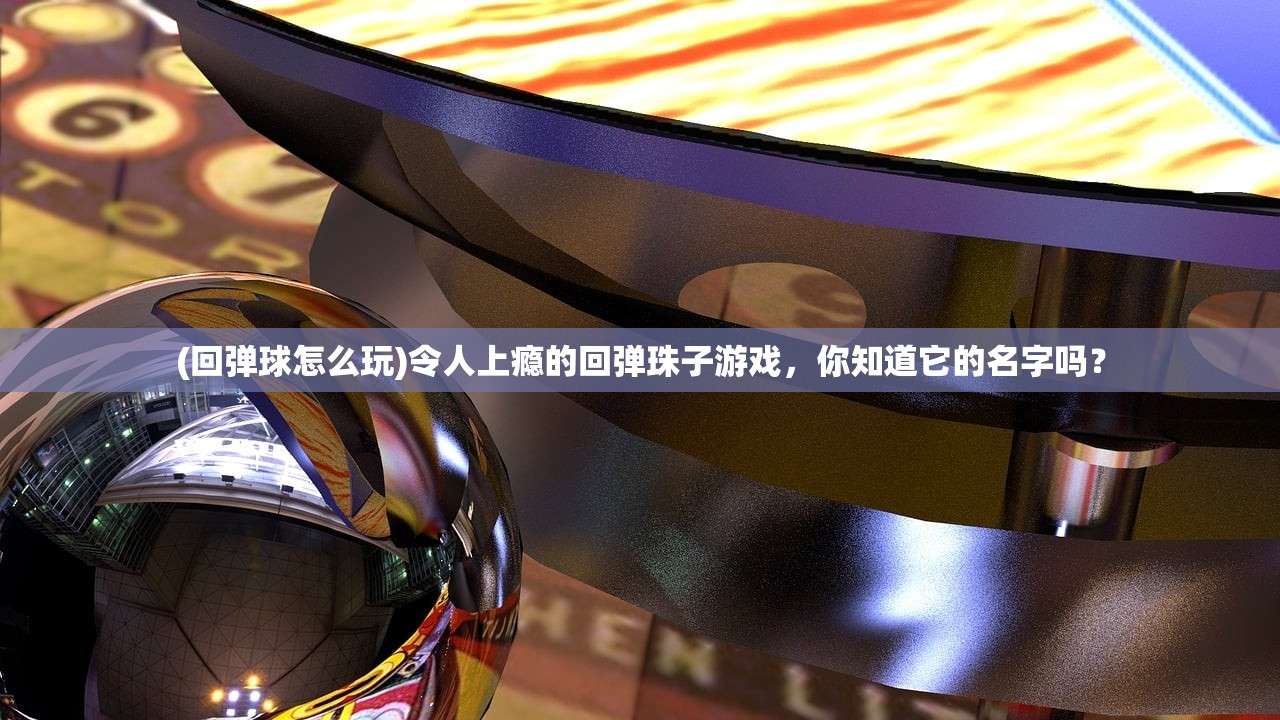 (回弹球怎么玩)令人上瘾的回弹珠子游戏，你知道它的名字吗？