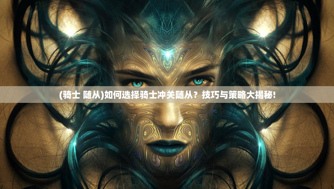 (骑士 随从)如何选择骑士冲关随从？技巧与策略大揭秘!