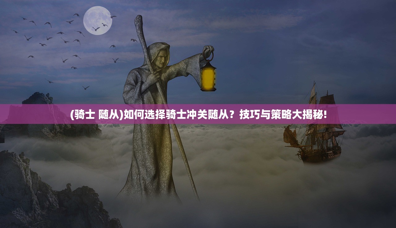 (骑士 随从)如何选择骑士冲关随从？技巧与策略大揭秘!