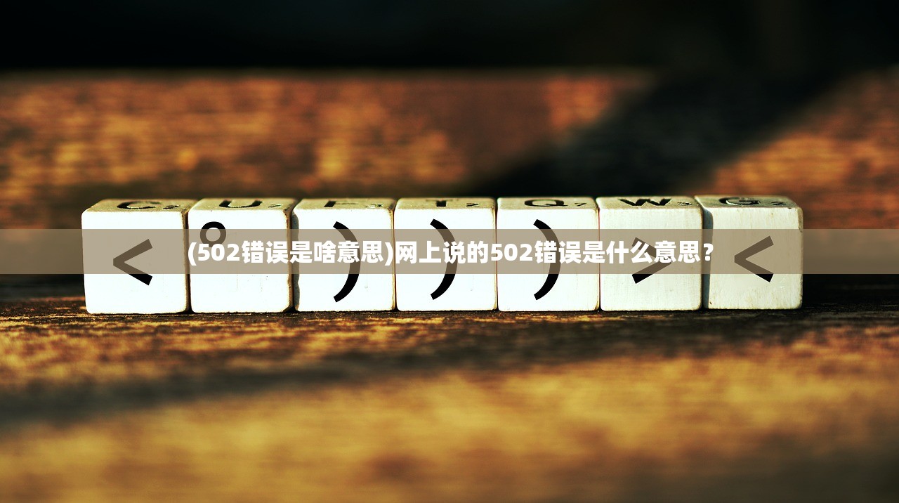 (502错误是啥意思)网上说的502错误是什么意思？