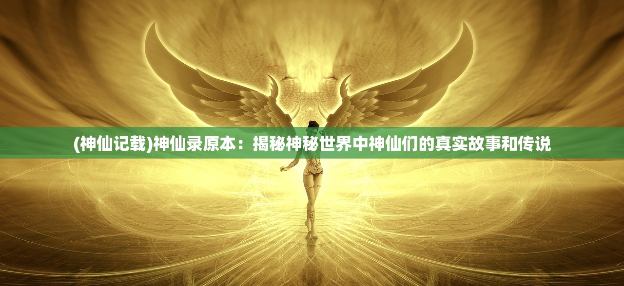(神仙记载)神仙录原本：揭秘神秘世界中神仙们的真实故事和传说