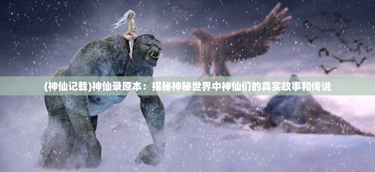 (神仙记载)神仙录原本：揭秘神秘世界中神仙们的真实故事和传说