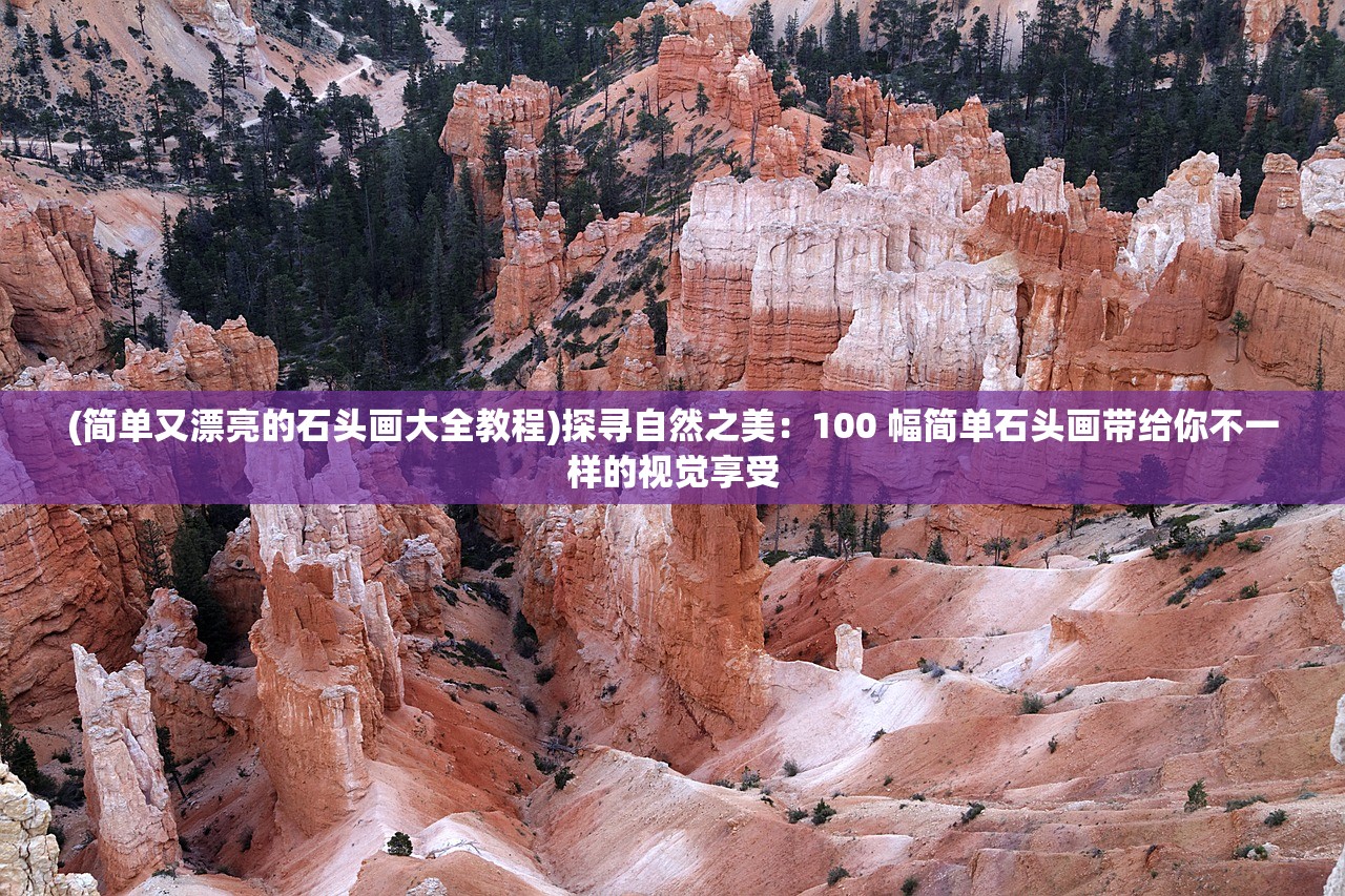 (简单又漂亮的石头画大全教程)探寻自然之美：100 幅简单石头画带给你不一样的视觉享受