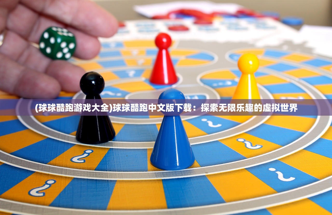 (球球酷跑游戏大全)球球酷跑中文版下载：探索无限乐趣的虚拟世界