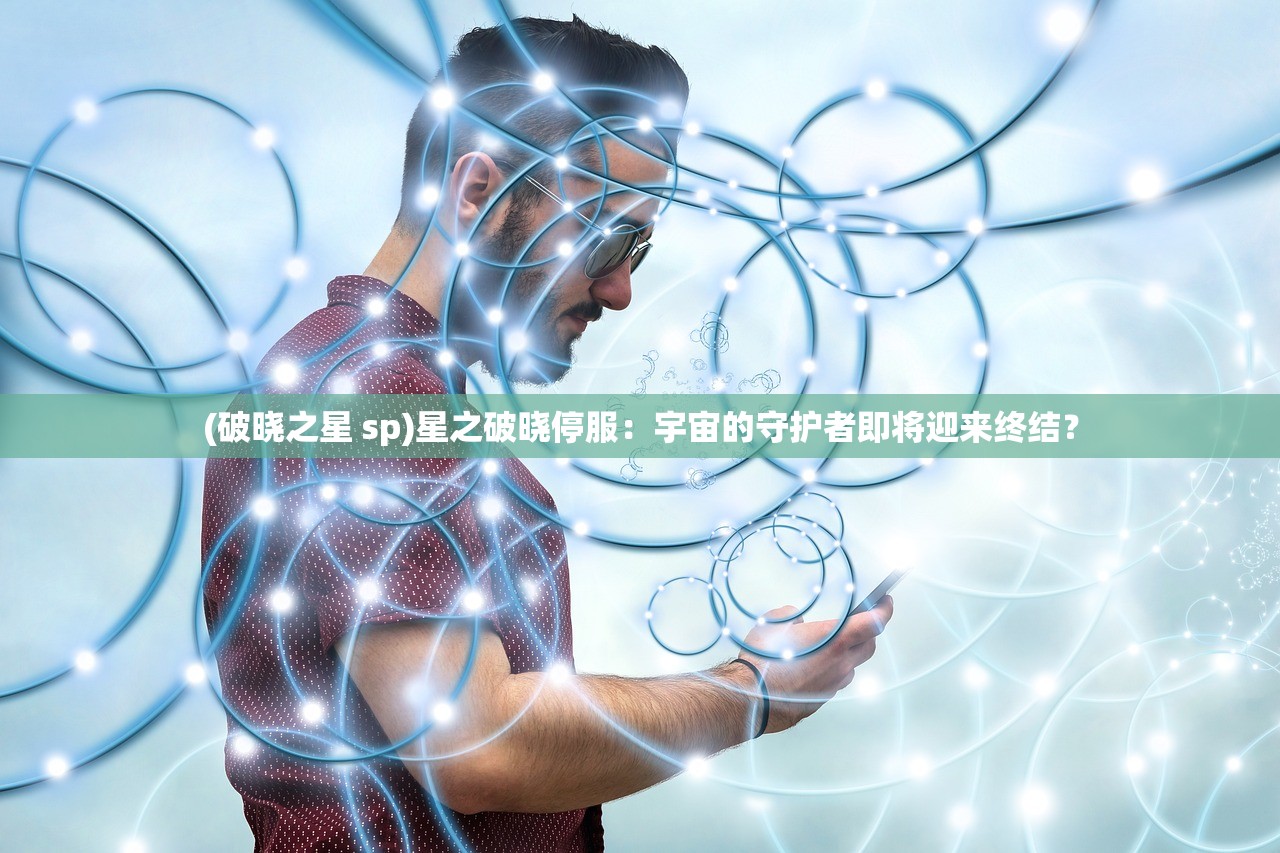 (破晓之星 sp)星之破晓停服：宇宙的守护者即将迎来终结？