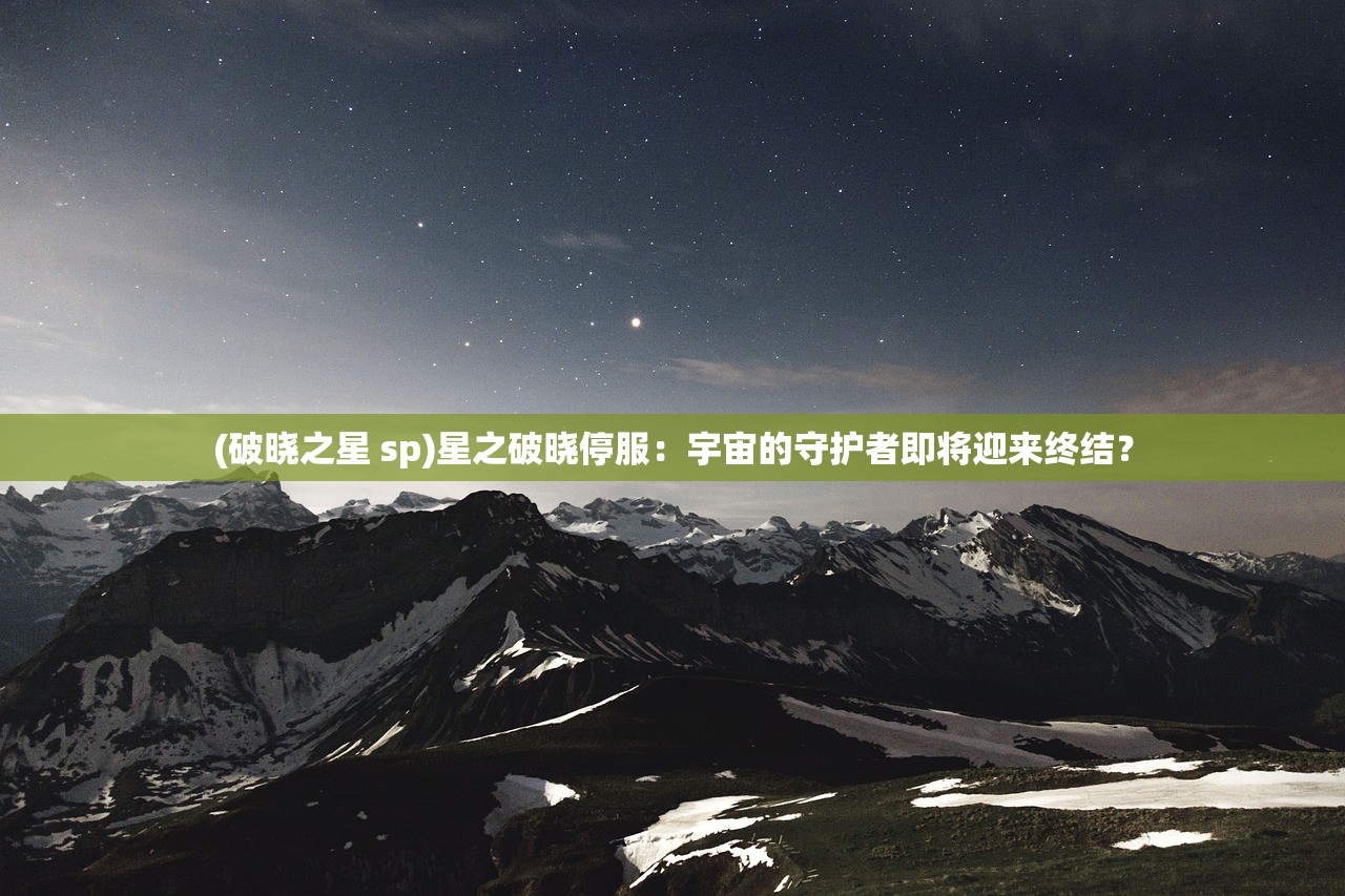 (破晓之星 sp)星之破晓停服：宇宙的守护者即将迎来终结？